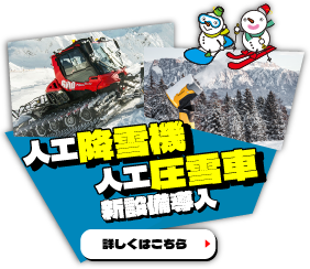 人工降雪機・人工圧雪車新設備導入！詳しくはこちら